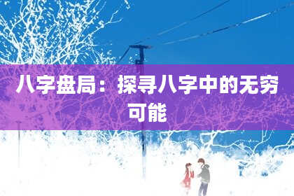 八字盘局：探寻八字中的无穷可能