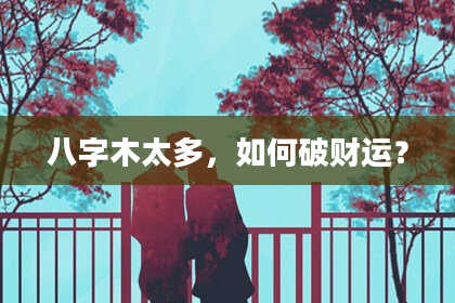 八字木太多，如何破财运？