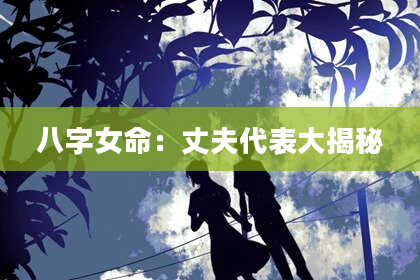 八字女命：丈夫代表大揭秘