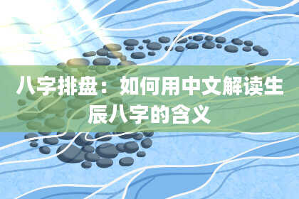 八字排盘：如何用中文解读生辰八字的含义