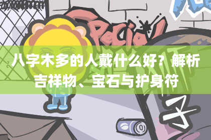 八字木多的人戴什么好？解析吉祥物、宝石与护身符