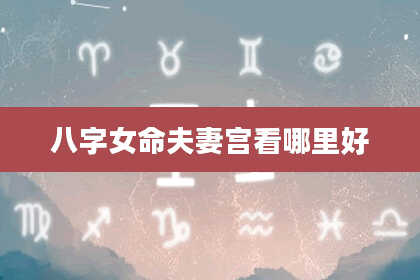 八字女命夫妻宫看哪里好