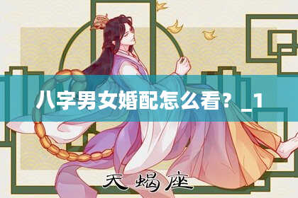 八字男女婚配怎么看？_1