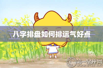 八字排盘如何排运气好点