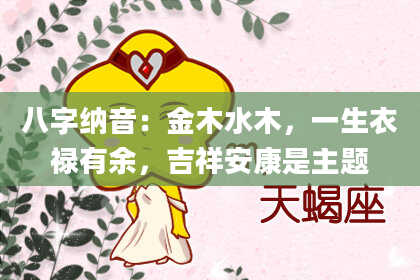 八字纳音：金木水木，一生衣禄有余，吉祥安康是主题