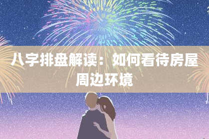 八字排盘解读：如何看待房屋周边环境