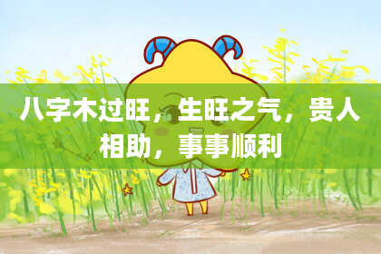 八字木过旺，生旺之气，贵人相助，事事顺利