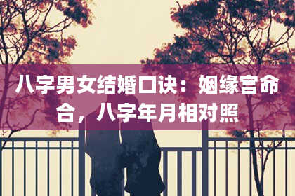 八字男女结婚口诀：姻缘宫命合，八字年月相对照