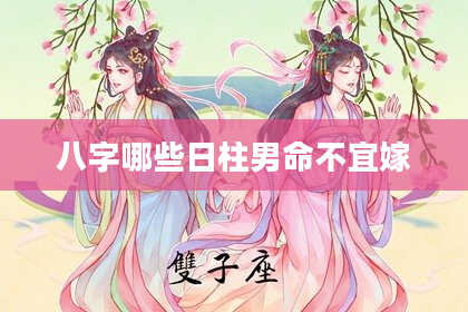 八字哪些日柱男命不宜嫁