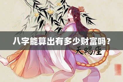 八字能算出有多少财富吗？