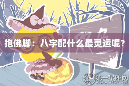 抱佛脚：八字配什么最灵运呢？