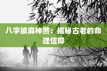 八字披麻神煞：揭秘古老的命理信仰