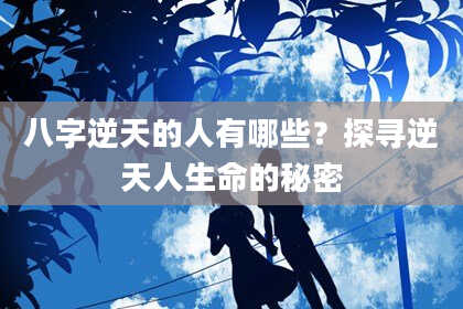 八字逆天的人有哪些？探寻逆天人生命的秘密