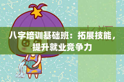 八字培训基础班：拓展技能，提升就业竞争力