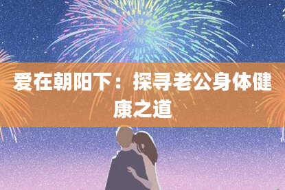 爱在朝阳下：探寻老公身体健康之道