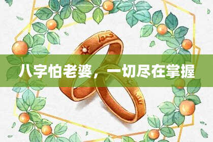 八字怕老婆,一切尽在掌握