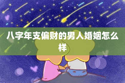 八字年支偏财的男人婚姻怎么样