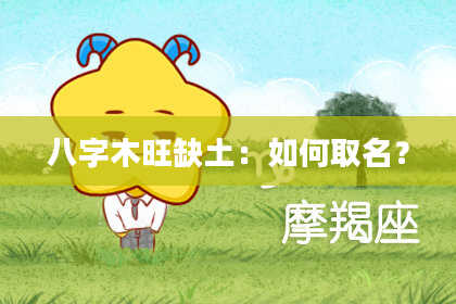 八字木旺缺土：如何取名？
