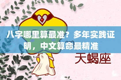 八字哪里算最准？多年实践证明，中文算命最精准