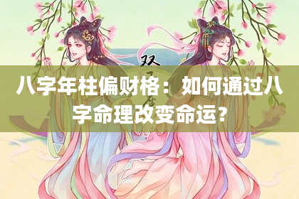 八字年柱偏财格：如何通过八字命理改变命运？