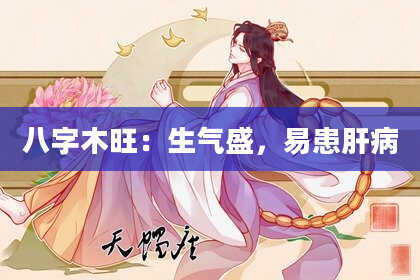 八字木旺：生气盛，易患肝病