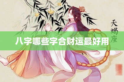 八字哪些字合财运最好用
