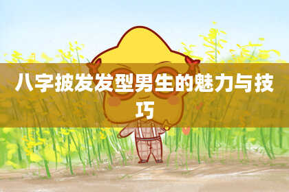 八字披发发型男生的魅力与技巧