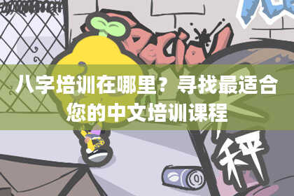 八字培训在哪里？寻找最适合您的中文培训课程