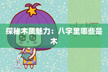 探秘木质魅力：八字里哪些是木