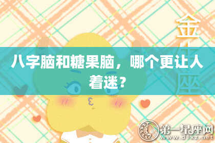 八字脑和糖果脑，哪个更让人着迷？