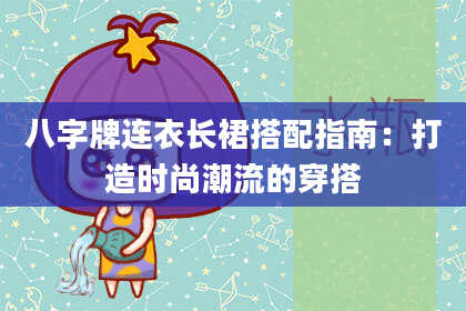 八字牌连衣长裙搭配指南：打造时尚潮流的穿搭