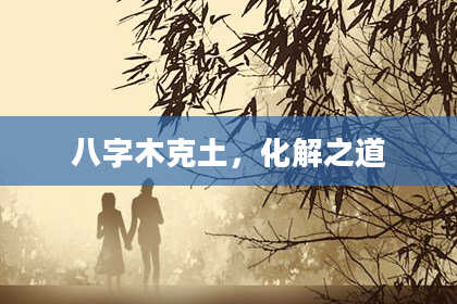八字木克土，化解之道