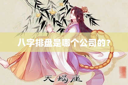 八字排盘是哪个公司的？