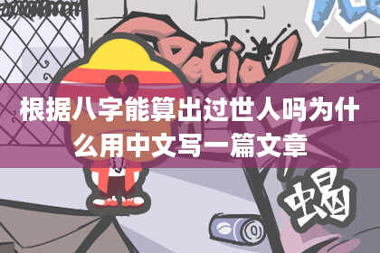 根据八字能算出过世人吗为什么用中文写一篇文章