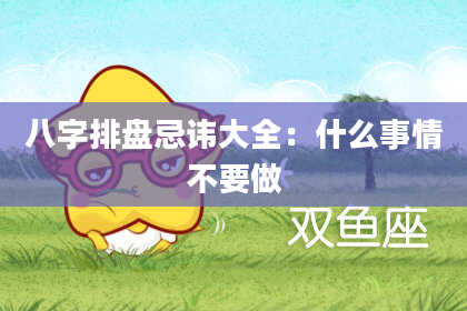 八字排盘忌讳大全：什么事情不要做