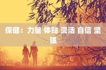 保健：力量 体贴 灵活 自信 坚强