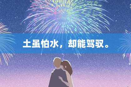 土虽怕水,却能驾驭。