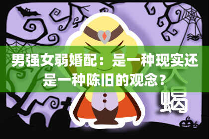 男强女弱婚配：是一种现实还是一种陈旧的观念？