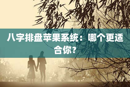八字排盘苹果系统：哪个更适合你？