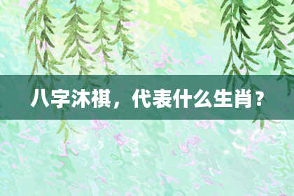 八字沐祺，代表什么生肖？