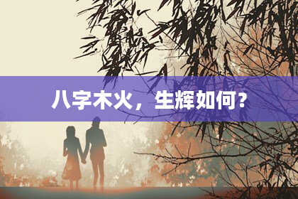 八字木火，生辉如何？