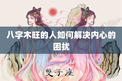八字木旺的人如何解决内心的困扰