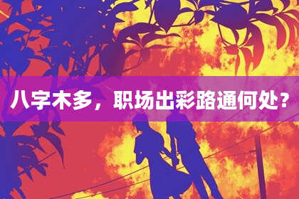 八字木多，职场出彩路通何处？