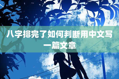 八字排完了如何判断用中文写一篇文章