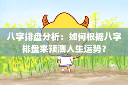 八字排盘分析：如何根据八字排盘来预测人生运势？