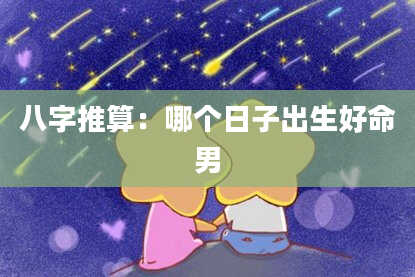八字推算：哪个日子出生好命男