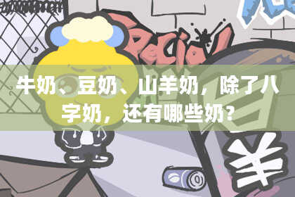 牛奶、豆奶、山羊奶,除了八字奶,还有哪些奶?