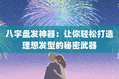 八字盘发神器：让你轻松打造理想发型的秘密武器