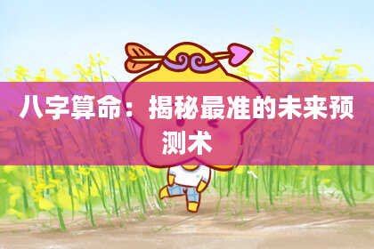 八字算命：揭秘最准的未来预测术