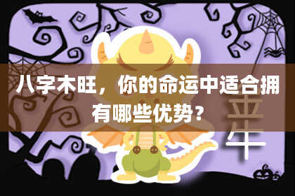 八字木旺，你的命运中适合拥有哪些优势？